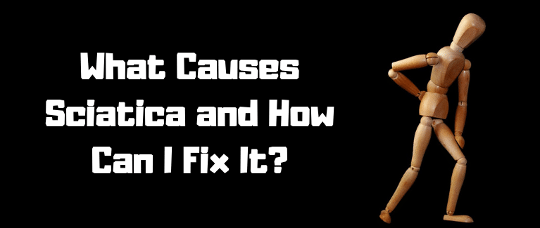 Causes Sciatica and How Can I Fix It